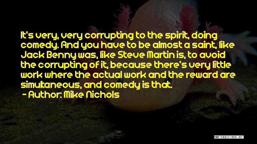 Mike Nichols Quotes: It's Very, Very Corrupting To The Spirit, Doing Comedy. And You Have To Be Almost A Saint, Like Jack Benny