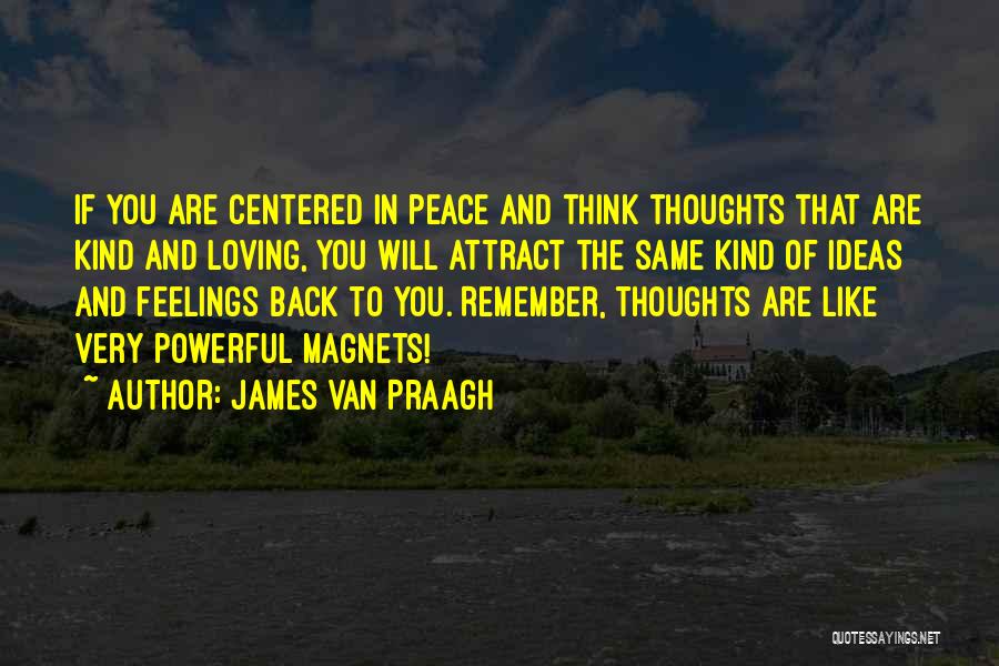 James Van Praagh Quotes: If You Are Centered In Peace And Think Thoughts That Are Kind And Loving, You Will Attract The Same Kind