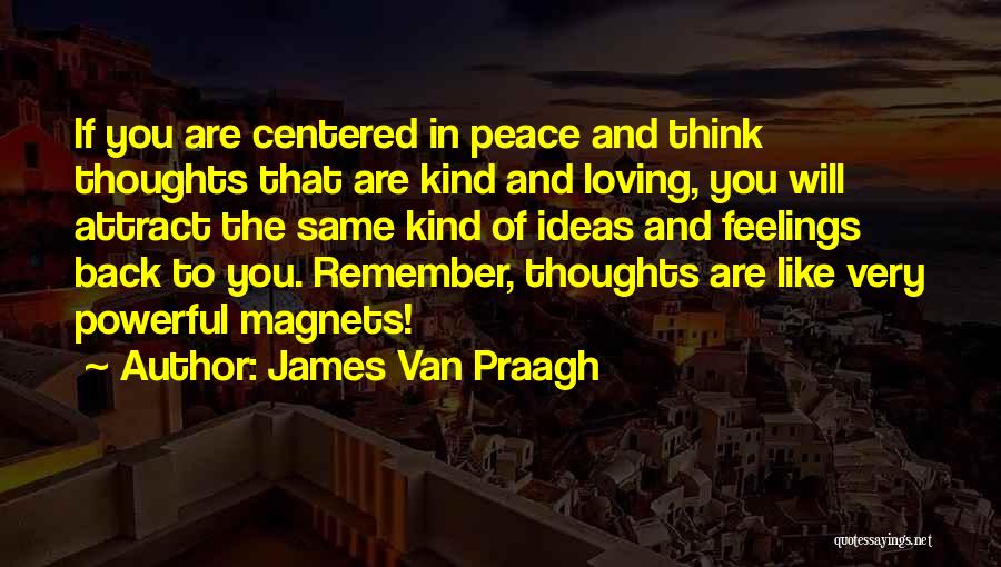 James Van Praagh Quotes: If You Are Centered In Peace And Think Thoughts That Are Kind And Loving, You Will Attract The Same Kind