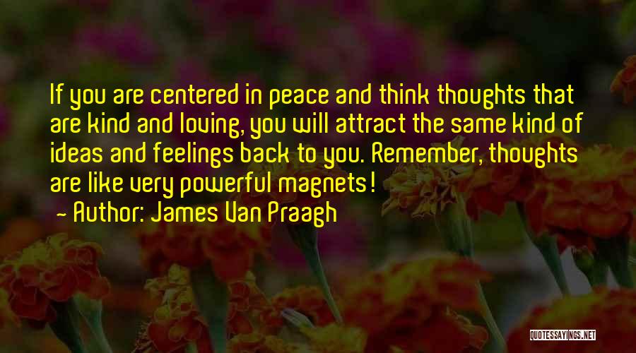 James Van Praagh Quotes: If You Are Centered In Peace And Think Thoughts That Are Kind And Loving, You Will Attract The Same Kind