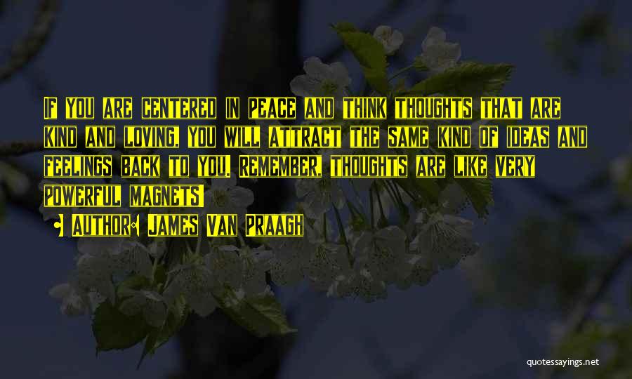 James Van Praagh Quotes: If You Are Centered In Peace And Think Thoughts That Are Kind And Loving, You Will Attract The Same Kind