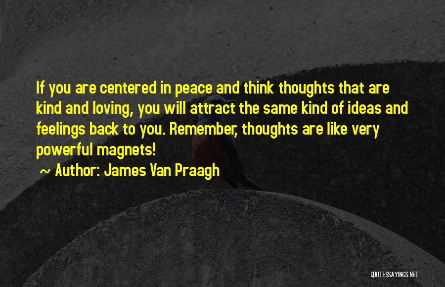 James Van Praagh Quotes: If You Are Centered In Peace And Think Thoughts That Are Kind And Loving, You Will Attract The Same Kind