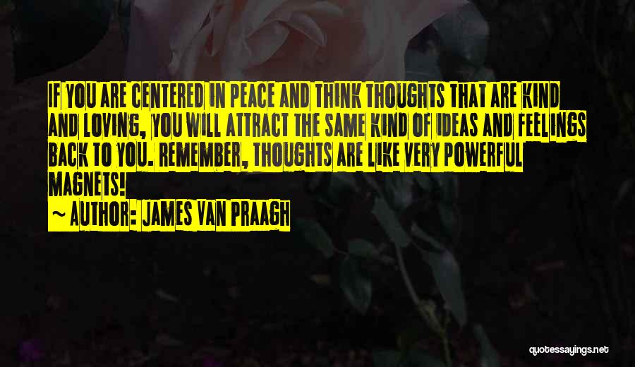 James Van Praagh Quotes: If You Are Centered In Peace And Think Thoughts That Are Kind And Loving, You Will Attract The Same Kind