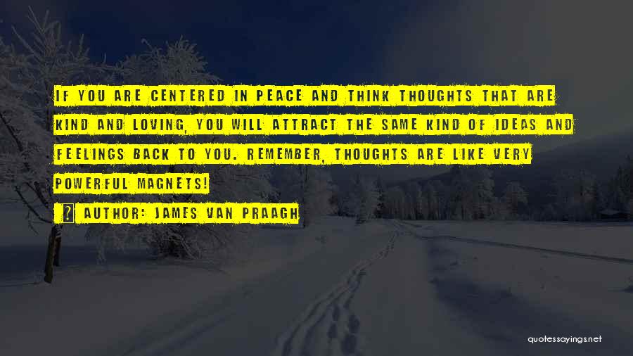 James Van Praagh Quotes: If You Are Centered In Peace And Think Thoughts That Are Kind And Loving, You Will Attract The Same Kind