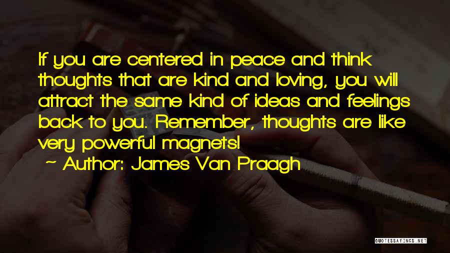 James Van Praagh Quotes: If You Are Centered In Peace And Think Thoughts That Are Kind And Loving, You Will Attract The Same Kind