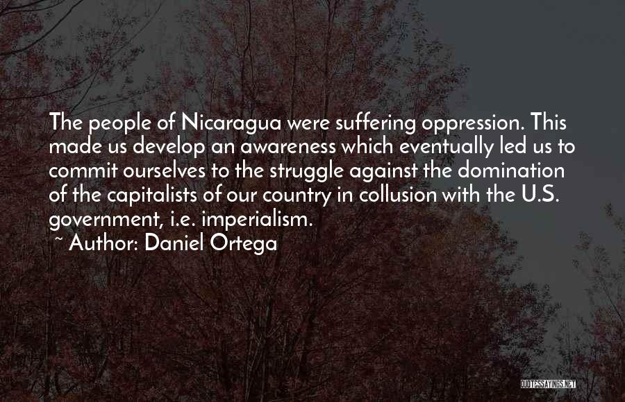 Daniel Ortega Quotes: The People Of Nicaragua Were Suffering Oppression. This Made Us Develop An Awareness Which Eventually Led Us To Commit Ourselves