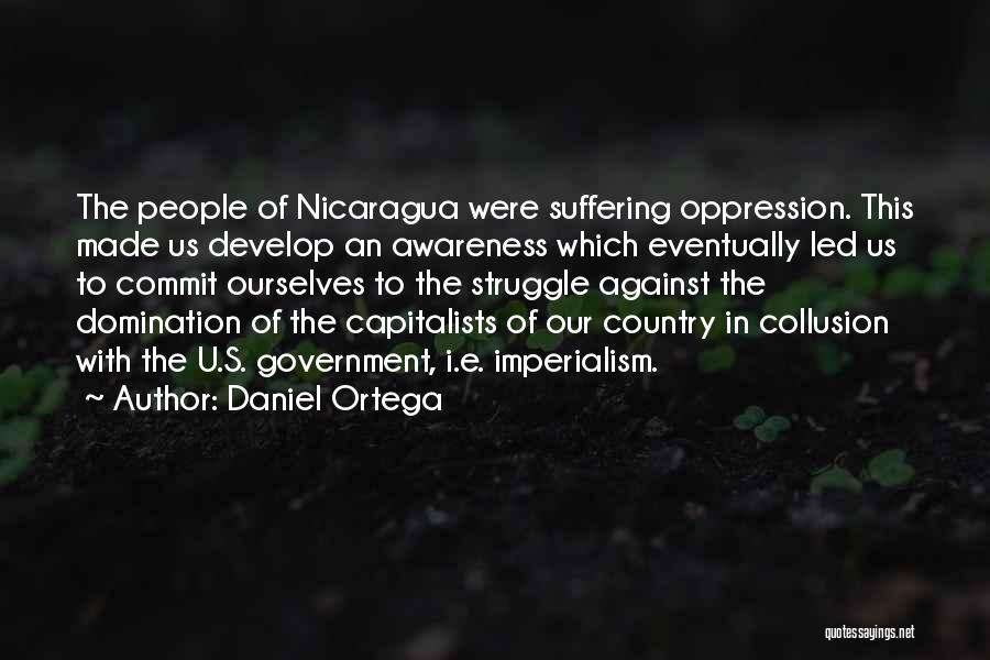 Daniel Ortega Quotes: The People Of Nicaragua Were Suffering Oppression. This Made Us Develop An Awareness Which Eventually Led Us To Commit Ourselves