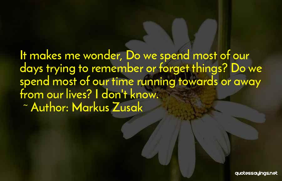 Markus Zusak Quotes: It Makes Me Wonder, Do We Spend Most Of Our Days Trying To Remember Or Forget Things? Do We Spend