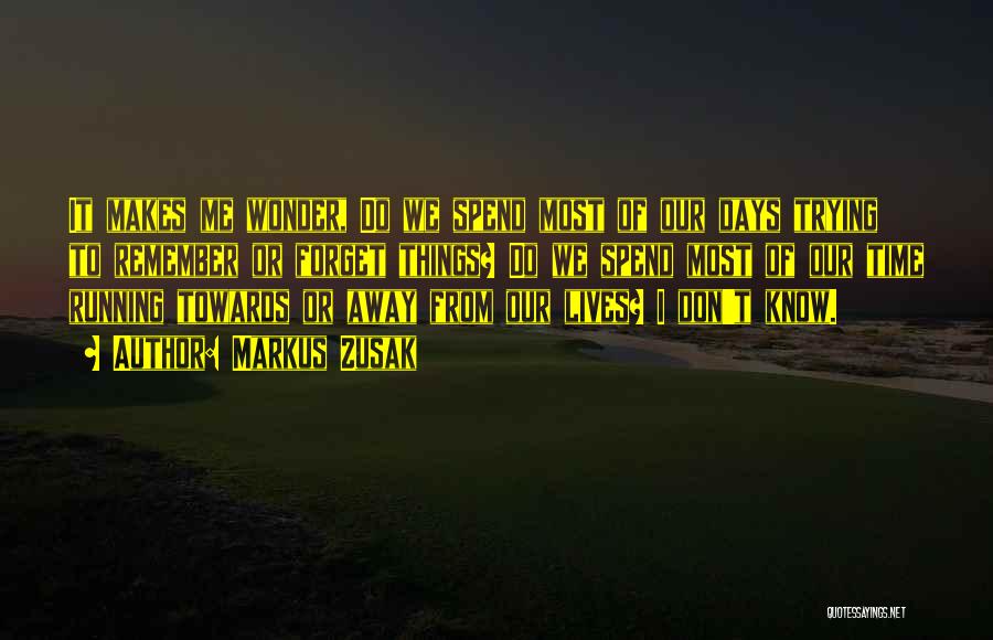 Markus Zusak Quotes: It Makes Me Wonder, Do We Spend Most Of Our Days Trying To Remember Or Forget Things? Do We Spend