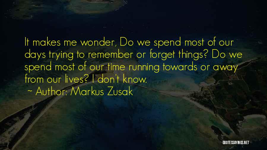 Markus Zusak Quotes: It Makes Me Wonder, Do We Spend Most Of Our Days Trying To Remember Or Forget Things? Do We Spend