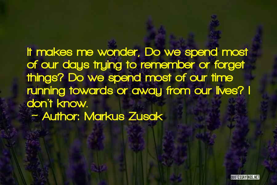 Markus Zusak Quotes: It Makes Me Wonder, Do We Spend Most Of Our Days Trying To Remember Or Forget Things? Do We Spend