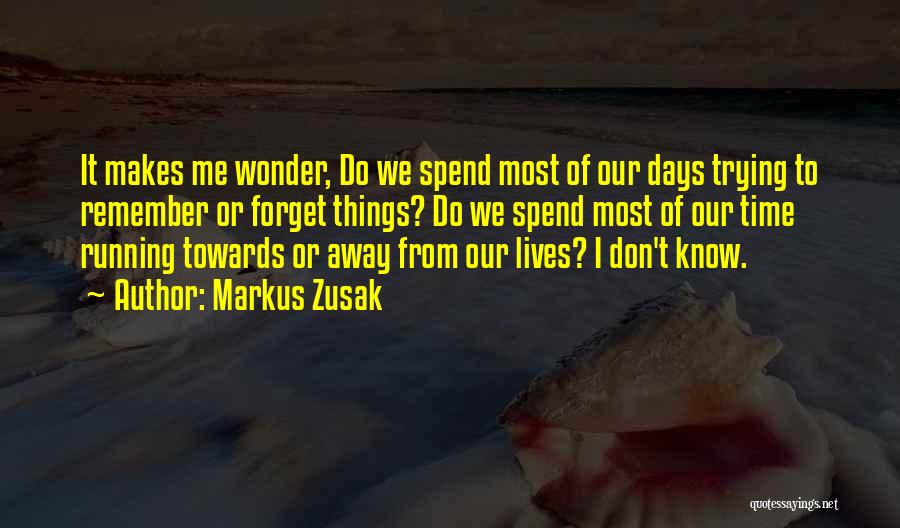 Markus Zusak Quotes: It Makes Me Wonder, Do We Spend Most Of Our Days Trying To Remember Or Forget Things? Do We Spend