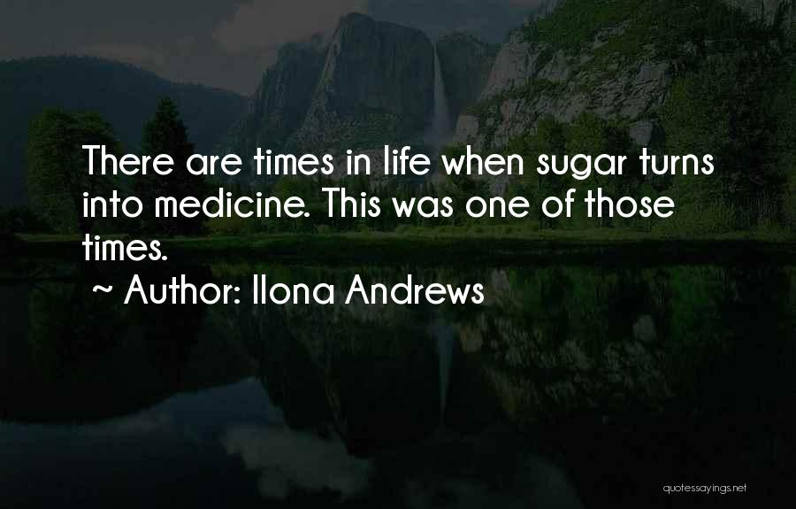 Ilona Andrews Quotes: There Are Times In Life When Sugar Turns Into Medicine. This Was One Of Those Times.