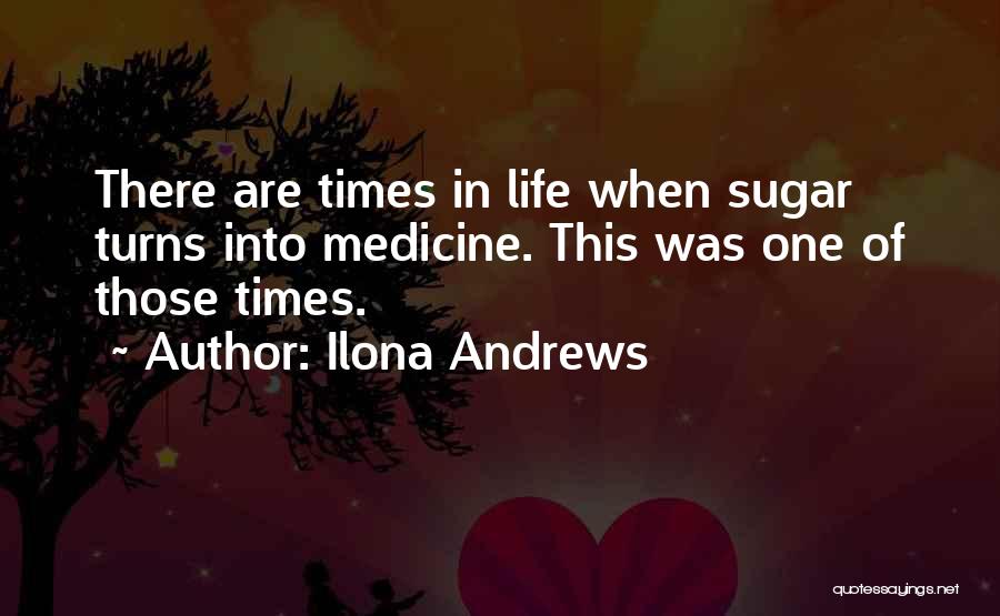 Ilona Andrews Quotes: There Are Times In Life When Sugar Turns Into Medicine. This Was One Of Those Times.