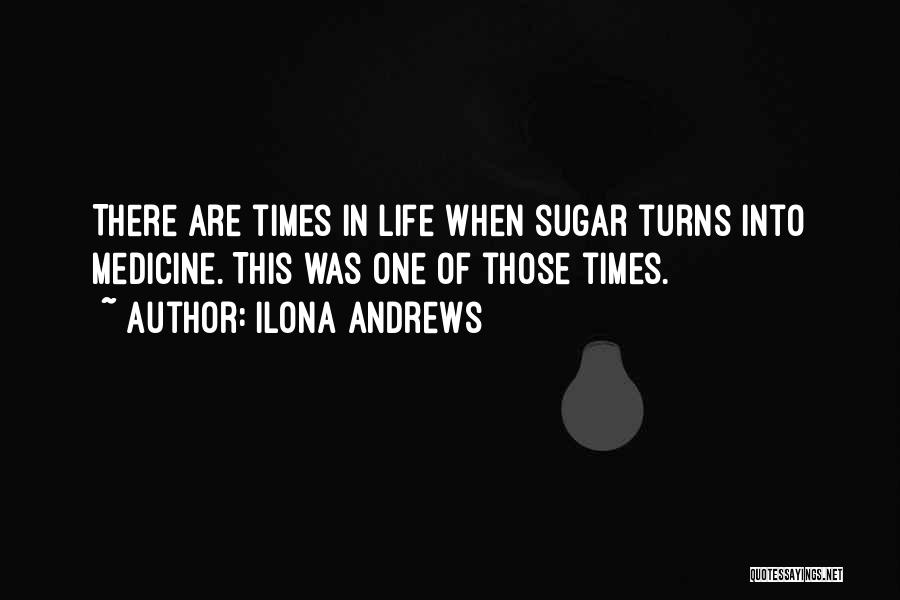 Ilona Andrews Quotes: There Are Times In Life When Sugar Turns Into Medicine. This Was One Of Those Times.