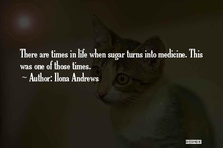 Ilona Andrews Quotes: There Are Times In Life When Sugar Turns Into Medicine. This Was One Of Those Times.