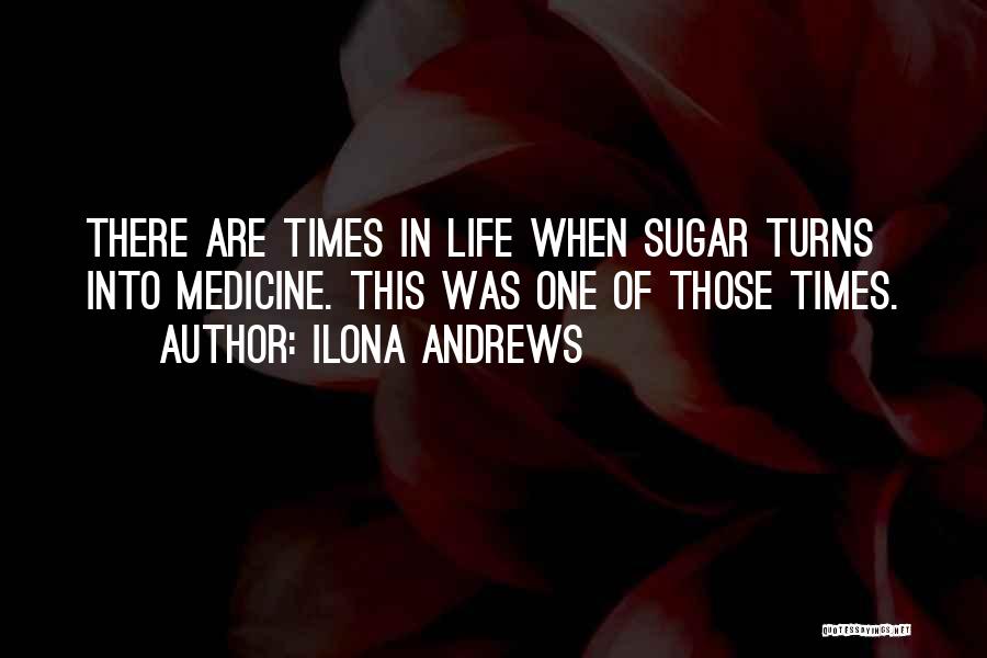 Ilona Andrews Quotes: There Are Times In Life When Sugar Turns Into Medicine. This Was One Of Those Times.