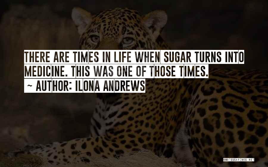 Ilona Andrews Quotes: There Are Times In Life When Sugar Turns Into Medicine. This Was One Of Those Times.