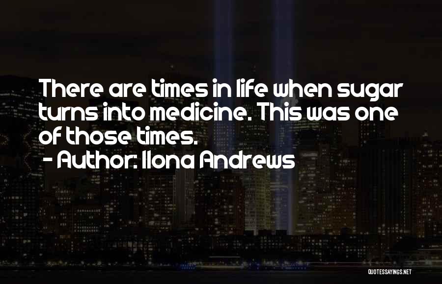 Ilona Andrews Quotes: There Are Times In Life When Sugar Turns Into Medicine. This Was One Of Those Times.