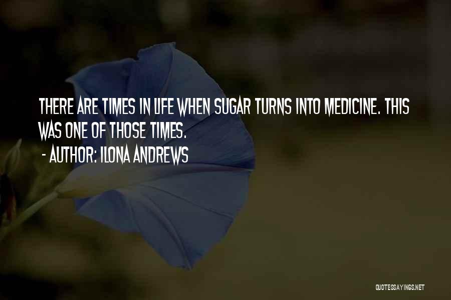 Ilona Andrews Quotes: There Are Times In Life When Sugar Turns Into Medicine. This Was One Of Those Times.