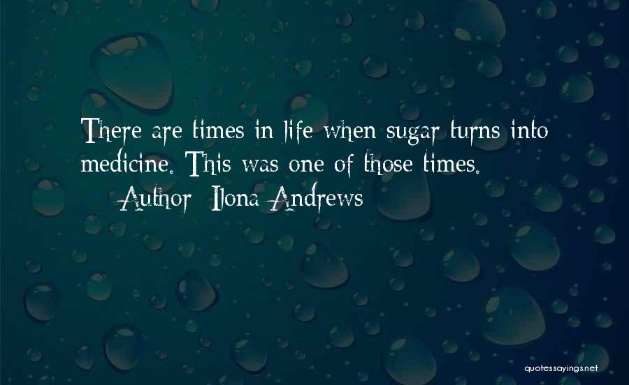 Ilona Andrews Quotes: There Are Times In Life When Sugar Turns Into Medicine. This Was One Of Those Times.