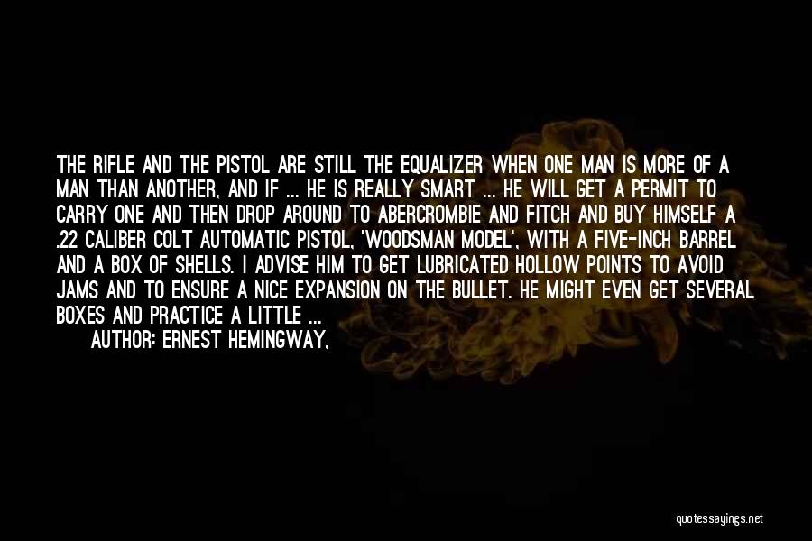 Ernest Hemingway, Quotes: The Rifle And The Pistol Are Still The Equalizer When One Man Is More Of A Man Than Another, And