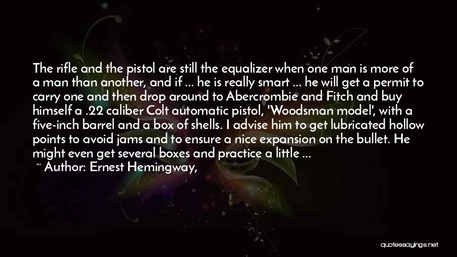 Ernest Hemingway, Quotes: The Rifle And The Pistol Are Still The Equalizer When One Man Is More Of A Man Than Another, And