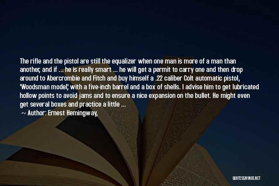 Ernest Hemingway, Quotes: The Rifle And The Pistol Are Still The Equalizer When One Man Is More Of A Man Than Another, And