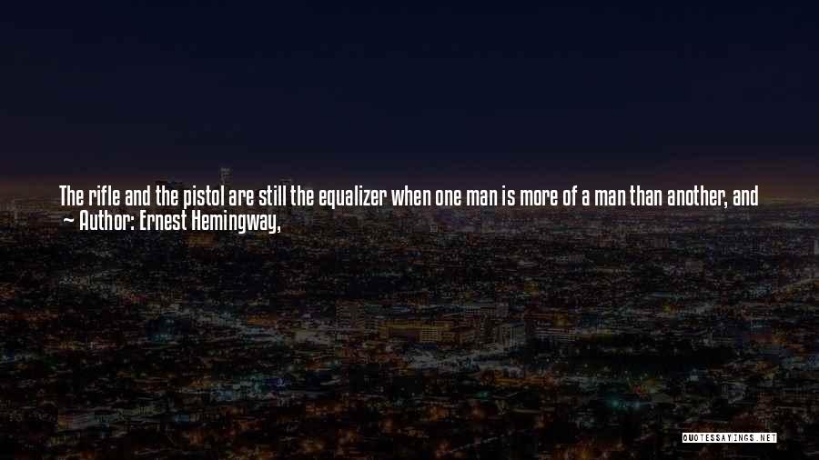 Ernest Hemingway, Quotes: The Rifle And The Pistol Are Still The Equalizer When One Man Is More Of A Man Than Another, And