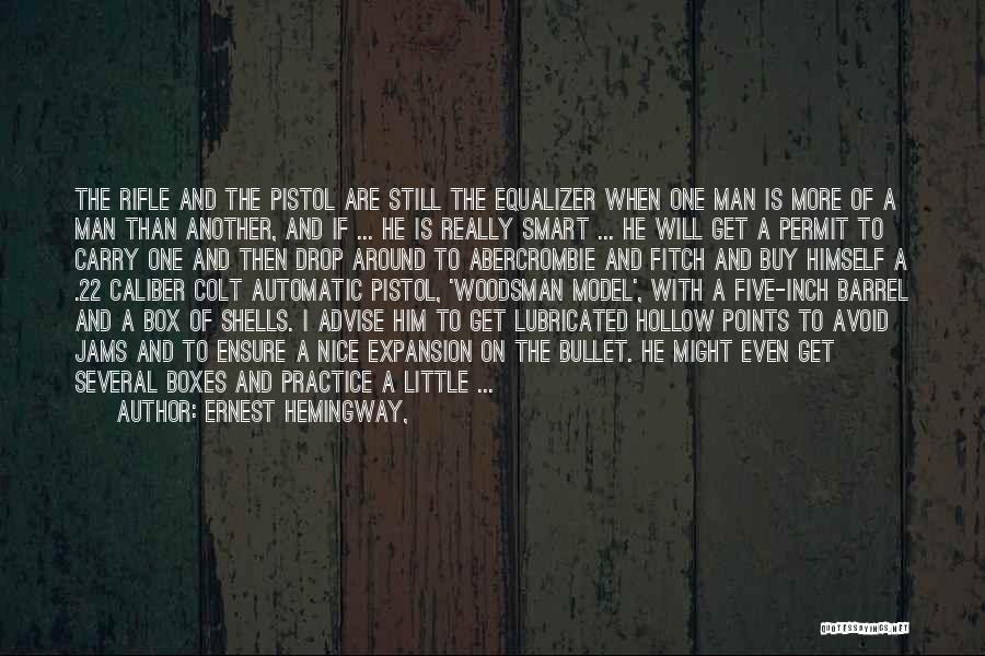 Ernest Hemingway, Quotes: The Rifle And The Pistol Are Still The Equalizer When One Man Is More Of A Man Than Another, And