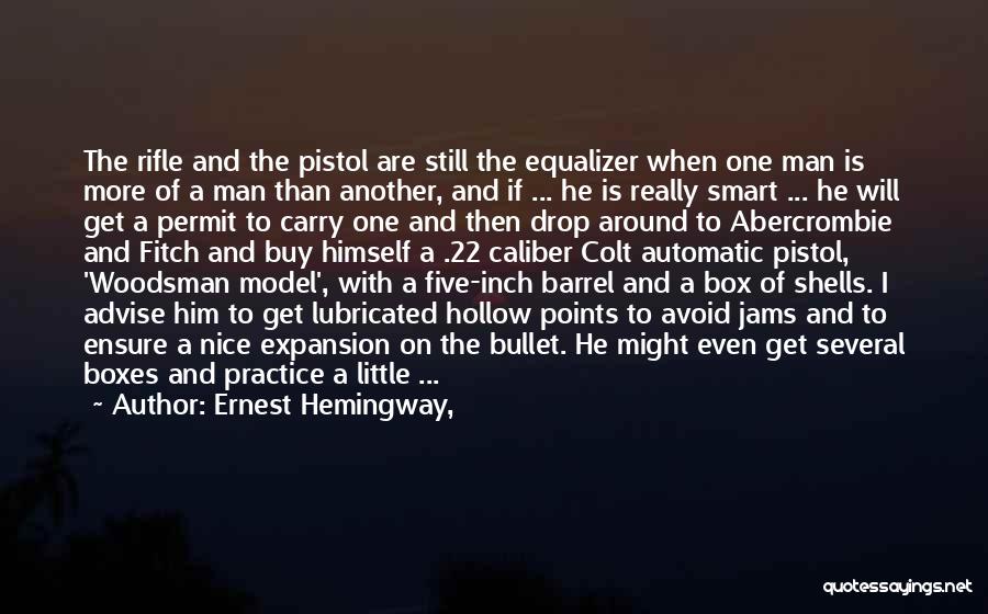 Ernest Hemingway, Quotes: The Rifle And The Pistol Are Still The Equalizer When One Man Is More Of A Man Than Another, And