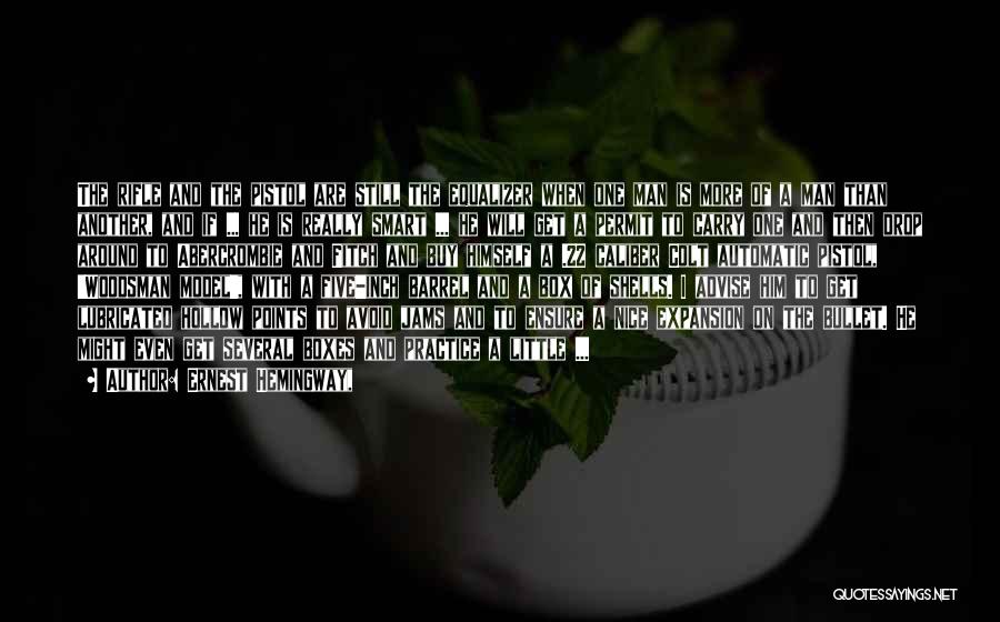 Ernest Hemingway, Quotes: The Rifle And The Pistol Are Still The Equalizer When One Man Is More Of A Man Than Another, And