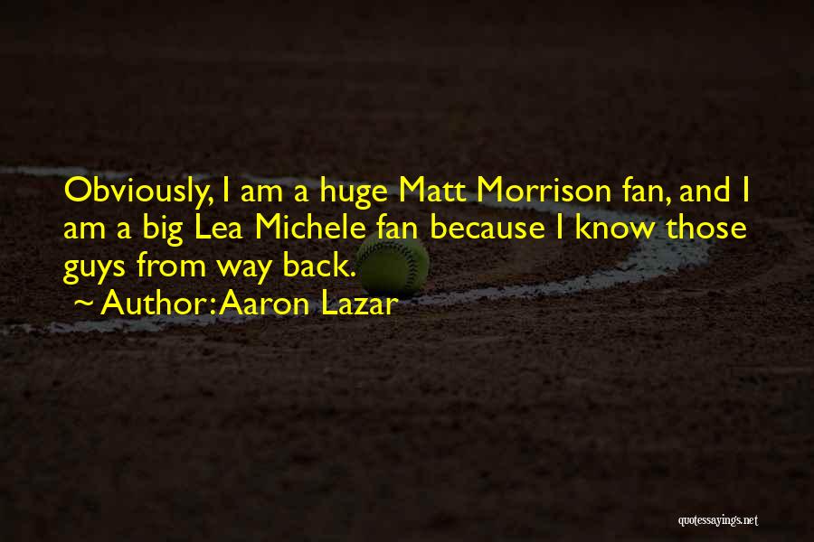 Aaron Lazar Quotes: Obviously, I Am A Huge Matt Morrison Fan, And I Am A Big Lea Michele Fan Because I Know Those