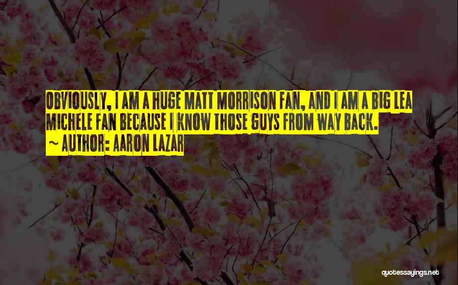 Aaron Lazar Quotes: Obviously, I Am A Huge Matt Morrison Fan, And I Am A Big Lea Michele Fan Because I Know Those