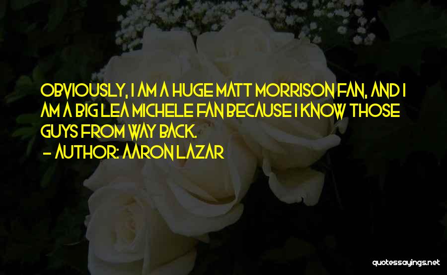 Aaron Lazar Quotes: Obviously, I Am A Huge Matt Morrison Fan, And I Am A Big Lea Michele Fan Because I Know Those