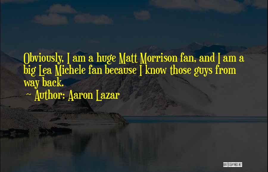 Aaron Lazar Quotes: Obviously, I Am A Huge Matt Morrison Fan, And I Am A Big Lea Michele Fan Because I Know Those