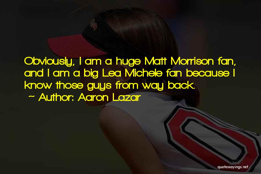 Aaron Lazar Quotes: Obviously, I Am A Huge Matt Morrison Fan, And I Am A Big Lea Michele Fan Because I Know Those