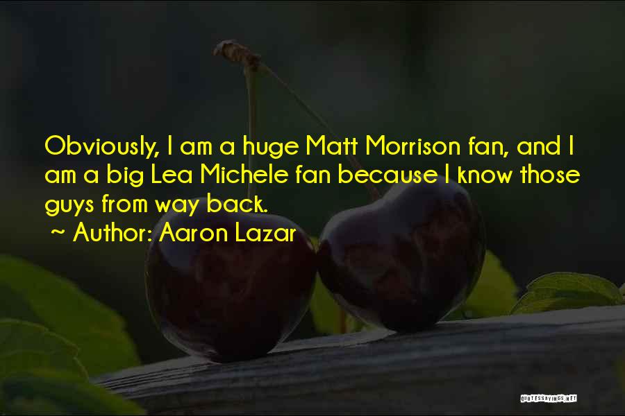 Aaron Lazar Quotes: Obviously, I Am A Huge Matt Morrison Fan, And I Am A Big Lea Michele Fan Because I Know Those