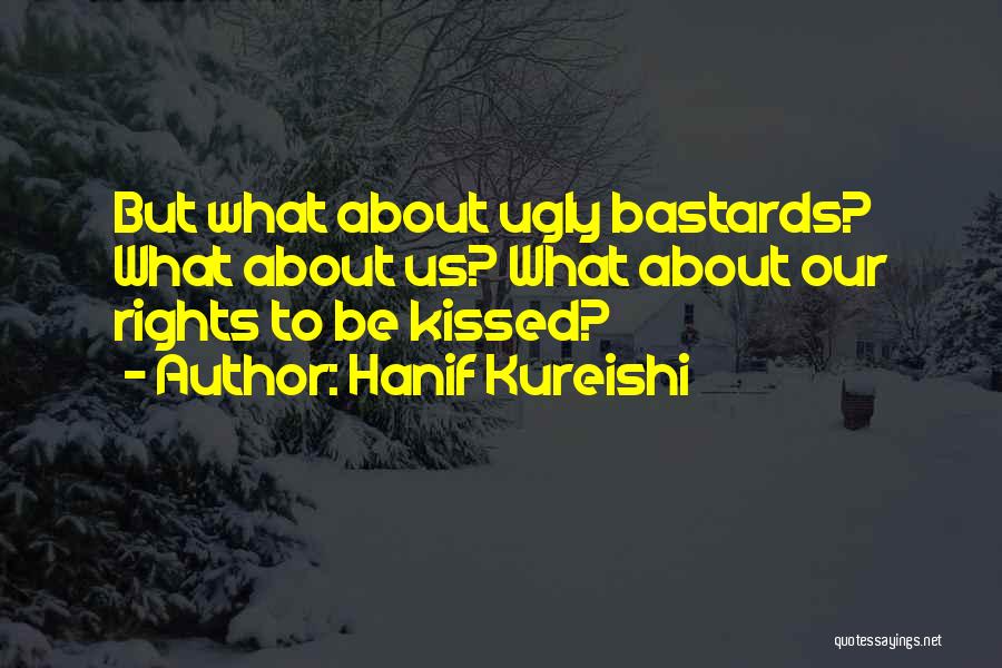 Hanif Kureishi Quotes: But What About Ugly Bastards? What About Us? What About Our Rights To Be Kissed?