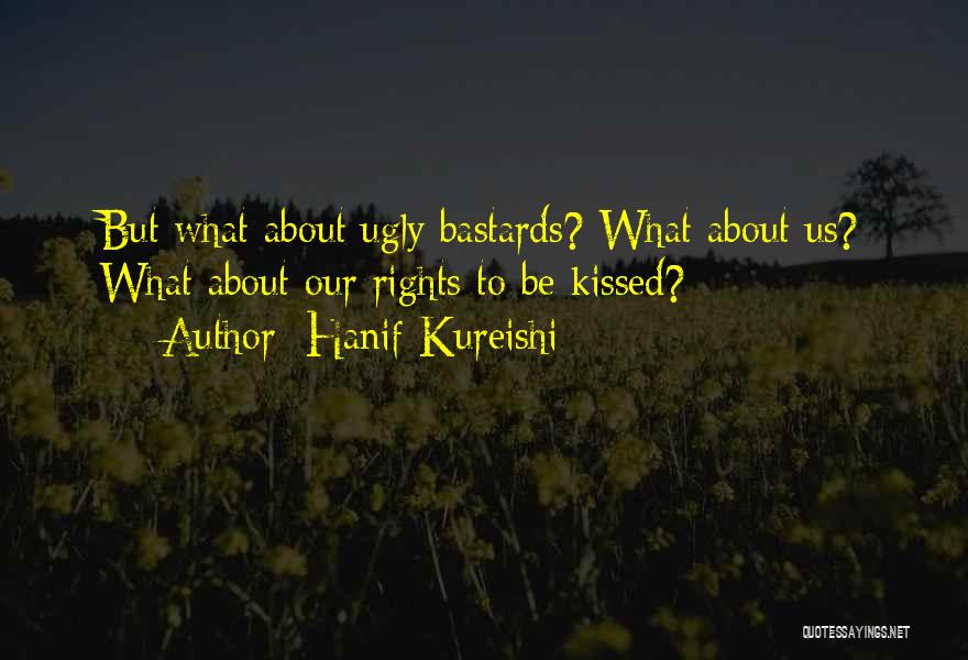 Hanif Kureishi Quotes: But What About Ugly Bastards? What About Us? What About Our Rights To Be Kissed?