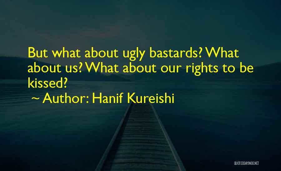 Hanif Kureishi Quotes: But What About Ugly Bastards? What About Us? What About Our Rights To Be Kissed?