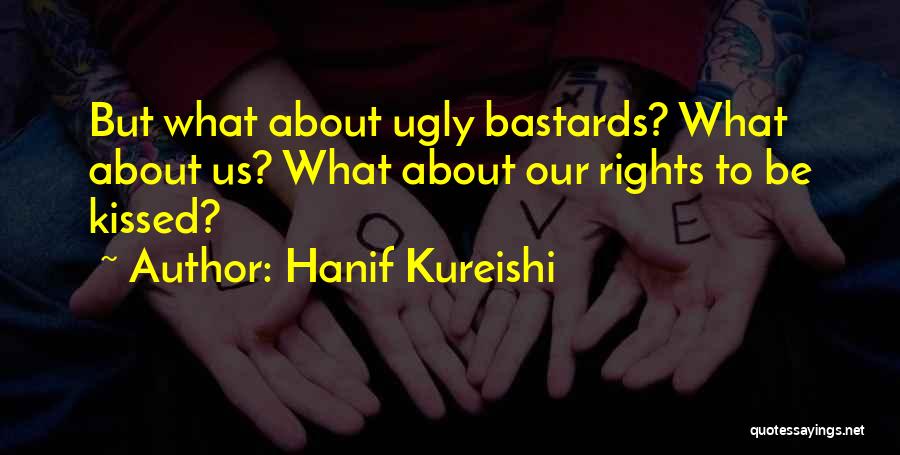 Hanif Kureishi Quotes: But What About Ugly Bastards? What About Us? What About Our Rights To Be Kissed?