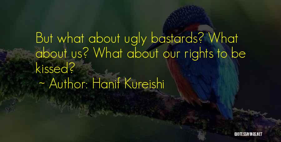 Hanif Kureishi Quotes: But What About Ugly Bastards? What About Us? What About Our Rights To Be Kissed?