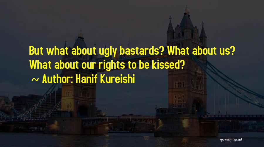 Hanif Kureishi Quotes: But What About Ugly Bastards? What About Us? What About Our Rights To Be Kissed?