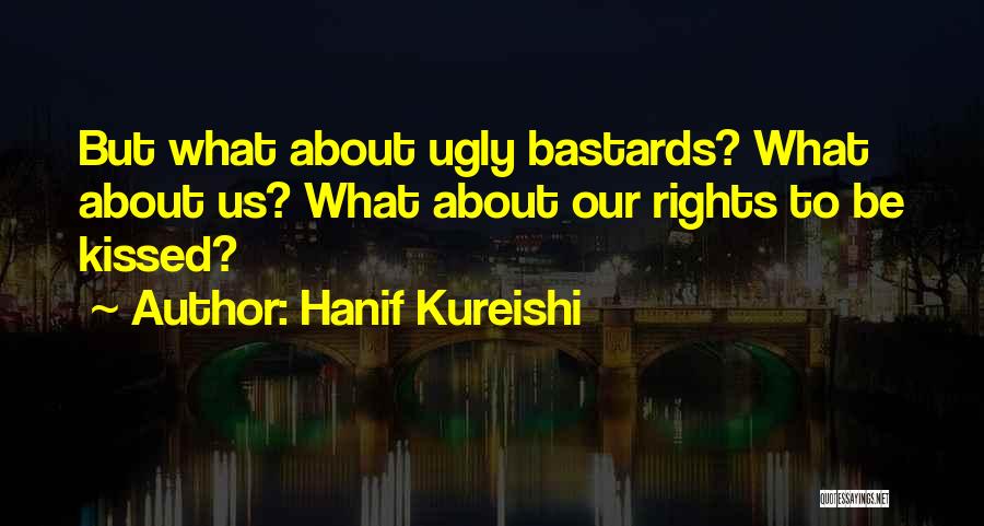 Hanif Kureishi Quotes: But What About Ugly Bastards? What About Us? What About Our Rights To Be Kissed?