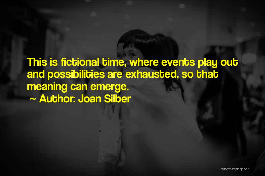 Joan Silber Quotes: This Is Fictional Time, Where Events Play Out And Possibilities Are Exhausted, So That Meaning Can Emerge.