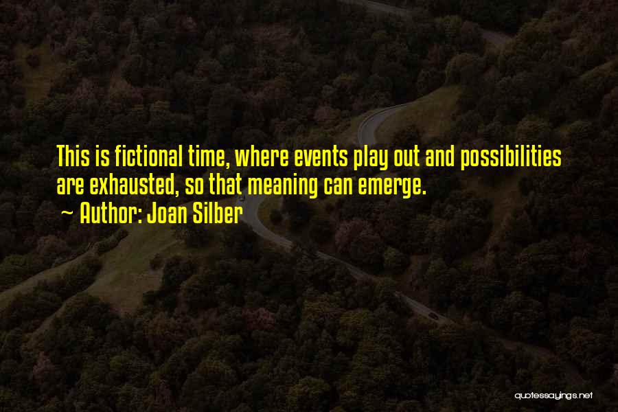 Joan Silber Quotes: This Is Fictional Time, Where Events Play Out And Possibilities Are Exhausted, So That Meaning Can Emerge.