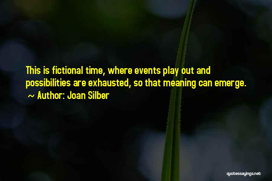 Joan Silber Quotes: This Is Fictional Time, Where Events Play Out And Possibilities Are Exhausted, So That Meaning Can Emerge.