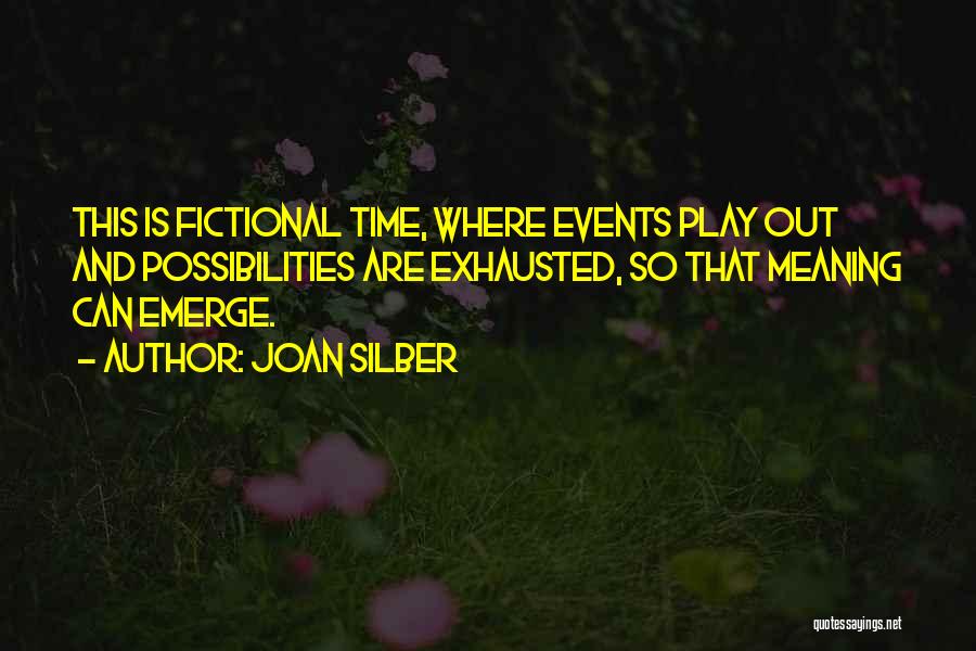 Joan Silber Quotes: This Is Fictional Time, Where Events Play Out And Possibilities Are Exhausted, So That Meaning Can Emerge.