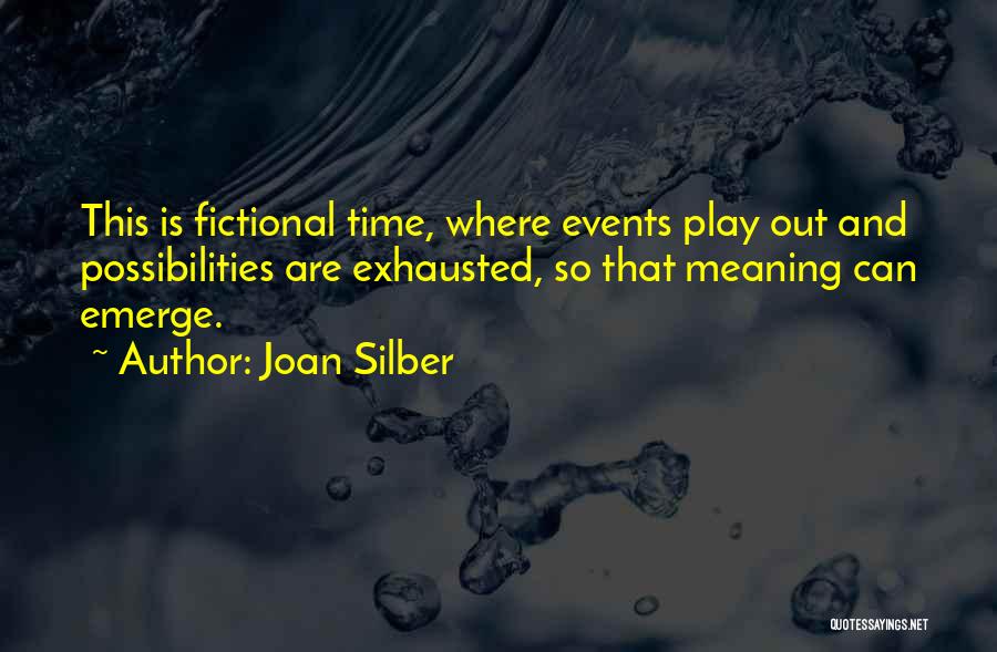 Joan Silber Quotes: This Is Fictional Time, Where Events Play Out And Possibilities Are Exhausted, So That Meaning Can Emerge.